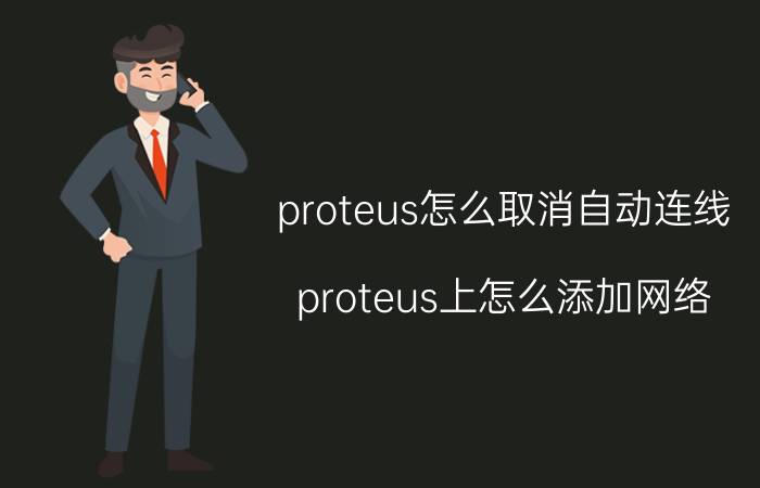 proteus怎么取消自动连线 proteus上怎么添加网络？